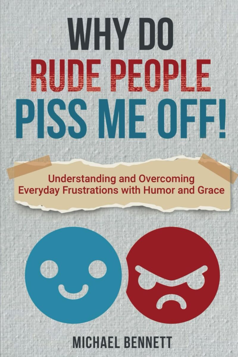 Why Do Rude People Piss Me Off! How to Deal with Difficult People: Understanding and Overcoming everyday frustrations with humor and grace.
