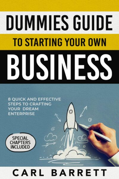 Dummies Guide to Starting Your Own Business: 8 Quick and Effective Steps to Crafting Your Dream Enterprise With A Bulletproof Business Toolkit Tailored for Newbies
