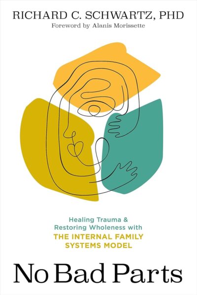 No Bad Parts: Healing Trauma and Restoring Wholeness with the Internal Family Systems Model