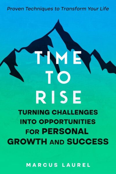 Time to Rise: Turning Challenges into Opportunities for Personal Growth and Success: Proven Techniques to Transform Your Life