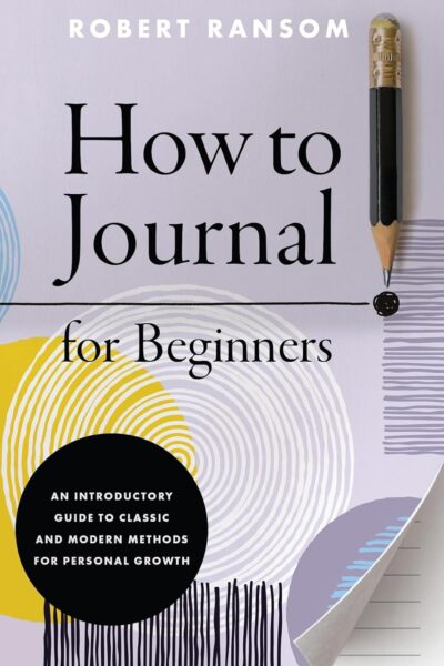 How to Journal for Beginners: An Introductory Guide to Classic and Modern Methods for Personal Growth