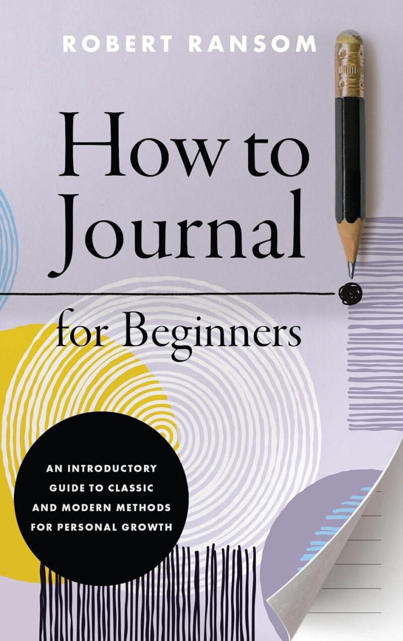 How to Journal for Beginners: An Introductory Guide to Classic and Modern Methods for Personal Growth